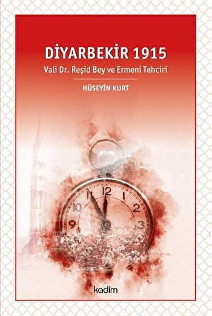 Diyarbekir 1915 & Vali Dr. Reşid Bey ve Ermeni Tehciri / Hüseyin Kurt