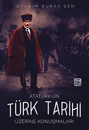 Atatürk'ün Türk Tarihi Üzerine Konuşmaları - İbrahim Burak Şen