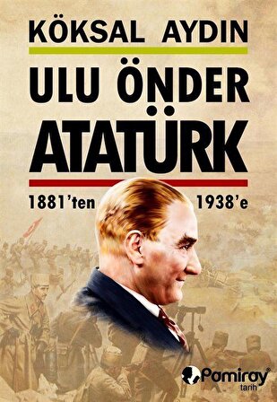 Ulu Önder Atatürk 1881'den 1938'e / Köksal Aydın
