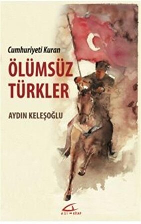 Cumhuriyeti Kuran Ölümsüz Türkler / Aydın Keleşoğlu