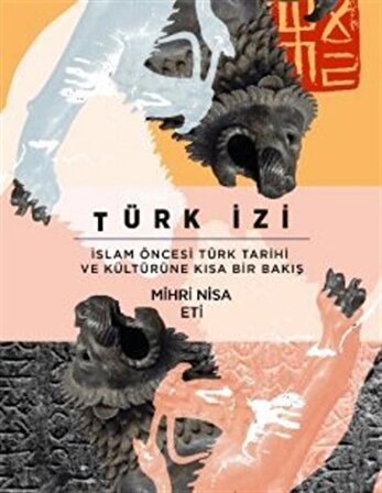 Türk İzi & İslam Öncesi Türk Tarihi ve Kültürüne Kısa Bir Bakış / Mihri Nisa Eti