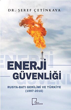 Enerji Güvenliği & Rusya-Batı Gerilimi ve Türkiye (1997-2016) / Dr. Şeref Çetinkaya