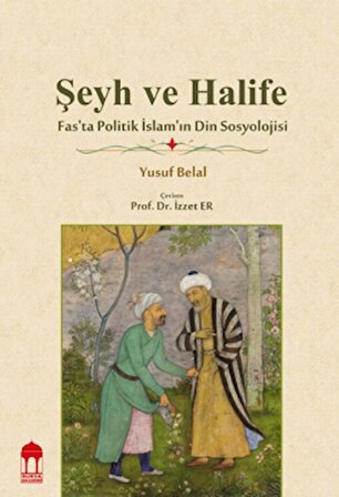 Şeyh ve Halife - Fas’ta Politik İslam’ın Din Sosyolojisi