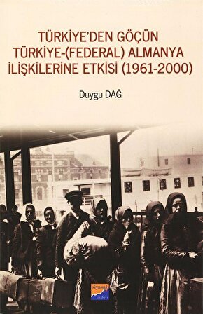 Türkiye'den Göçün Türkiye-(Federal) Almanya İlişkilerine Etkisi (1961-2000) / Duygu Dağ
