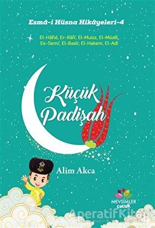 Küçük Padişah - Esma-i Hüsna Hikayeleri - 4 - Alim Akca - Mevsimler Kitap