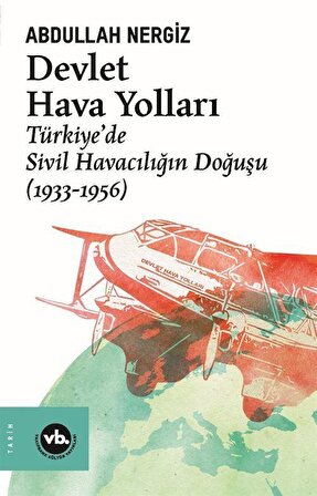 Devlet Hava Yolları & Türkiye'de Sivil Havacılığın Doğuşu (1933-1956) / Abdullah Nergiz