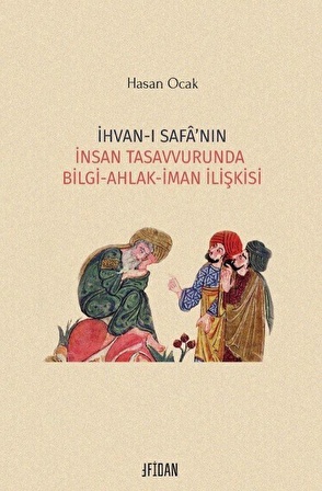 İhvan-ı Safa'nın İnsan Tasavvurunda Bilgi-Ahlak-İman İlişkisi / Hasan Ocak