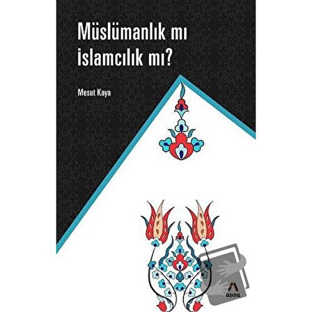 Müslümanlık mı İslamcılık mı? / Aşina Yayınları / Mesut Kaya