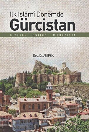 İlk İslami Dönemde Gürcistan & Siyaset - Kültür - Medeniyet / Ali İpek