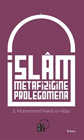 İslam Metafiziğine Prolegomena İslam'ın Dünya Görüşünün Asli Unsurlarına Dair Bir Açıklama / S. Muhammed Nakib El-Attas