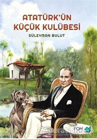 Atatürk'ün Küçük Kulübesi - Süleyman Bulut - Fom Kitap