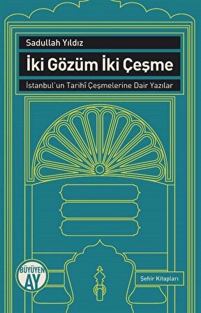 İki Gözüm İki Çeşme & İstanbul'un Tarihi Çeşmelerine Dair Yazılar / Sadullah Yıldız