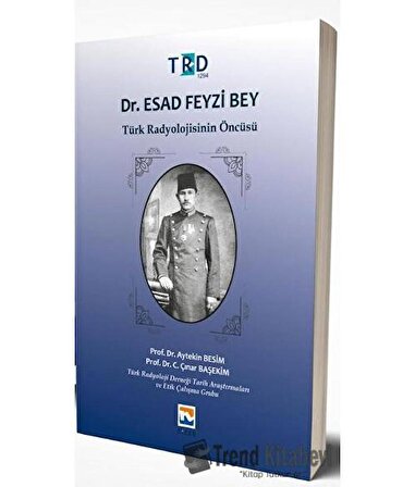Dr. Esad Feyzi Bey Türk Radyolojisinin Öncüsü / Aytekin Besim