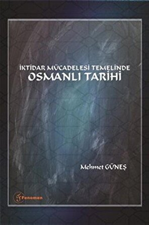 İktidar Mücadelesi Temelinde Osmanlı Tarihi / Mehmet Güneş