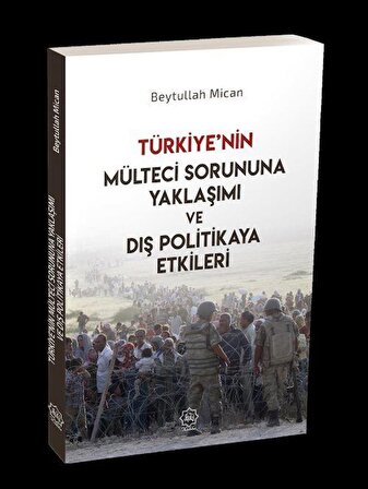 Türkiye'nin Mülteci Sorununa Yaklaşımı ve Dış Politikaya Etkileri / Beytullah Mican