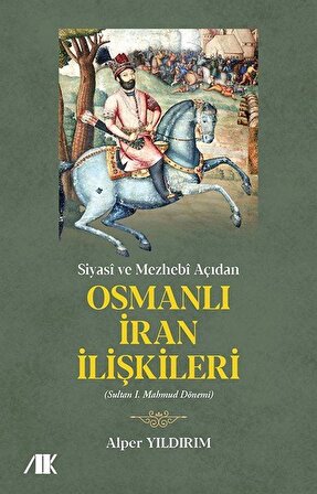 Siyasi ve Mezhebi Açıdan Osmanlı İran İlişkileri & Sultan I. Mahmud Dönemi / Alper Yıldırım