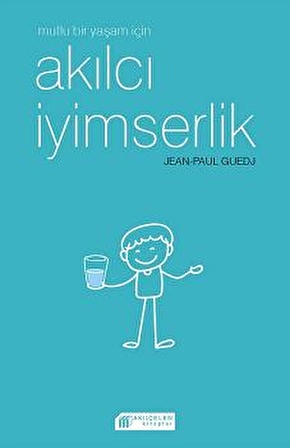 Mutlu Bir Yaşam İçin Akılcı İyimserlik - Jen-Paul Guedj - Akıl Çelen Kitaplar