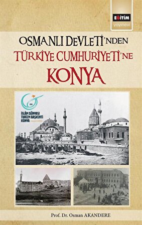 Osmanlı Devleti'nden Türkiye Cumhuriyetine Konya / Osman Akandere