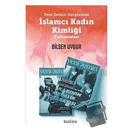 Yeni Zemin Dergisinde İslamcı Kadın Kimliği Tartışmaları / Tezkire / Bilsen Uygur