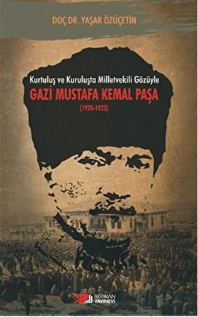 Kurtuluş ve Kuruluşta Milletvekili Gözüyle Gazi Mustafa Kemal Paşa 1920 - 1923