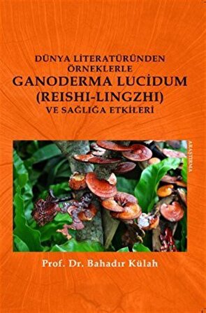 Dünya Literatüründen Örneklerle Ganoderma Lucidum (Reishi-lingzhi) Ve Sağlığa Etkileri / Prof. Dr. Bahadır Külah