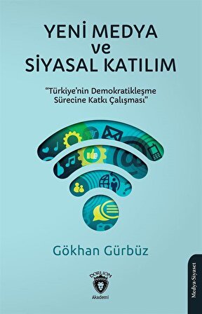 Yeni Medya ve Siyasal Katılım & Türkiye'nin Demokratikleşme Sürecine Katkı Çalışması / Gökhan Gürbüz