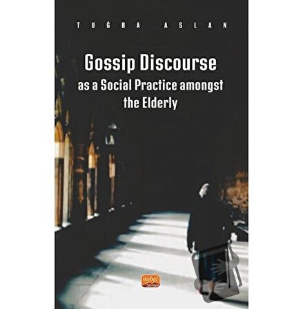 Gossip Discourse as a Social Practice Amongst the Elderly / Nobel Bilimsel Eserler /