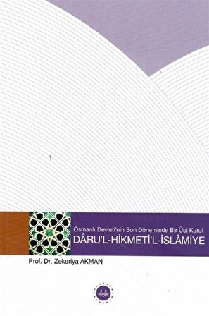 Osmanlı Devletinin Son Döneminde Bir Üst Kurul Darul Hikmetil İslamiye / Dr. Zekeriya Akman