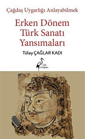 Çağdaş Uygarlığı Anlayabilmek - Erken Dönem Türk Sanatı Yansımaları / Tülin Çağlar Kadı