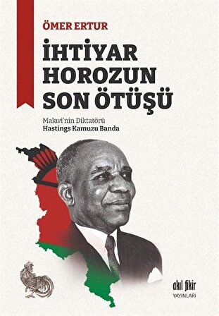 İhtiyar Horozun Son Ötüşü & Malavi'nin Diktatörü Hastings Kamuzu Banda / Ömer Ertur