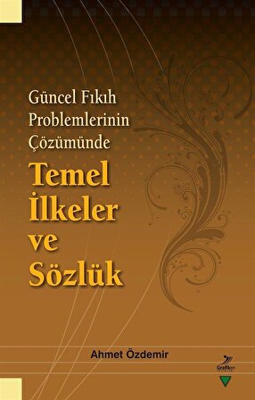 Güncel Fıkıh Problemlerinin Çözümünde Temel İlkeler ve Sözlük / Ahmet Özdemir
