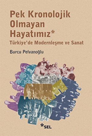 Pek Kronolojik Olmayan Hayatımız: Türkiye'de Modernleşme ve Sanat / Burcu Pelvanoğlu