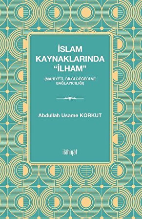İslam Kaynaklarında "İlham" (Mahiyeti, Bilgi Değeri ve Bağlayıcılığı) / Abdullah Usame Korkut