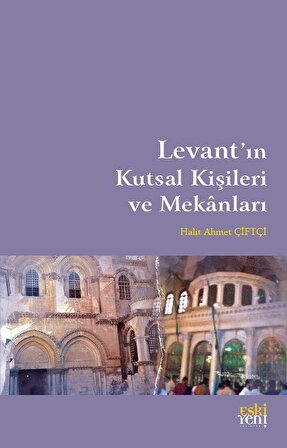 Levant'ın Kutsal Kişileri ve Mekanları / Halit Ahmet Çiftçi