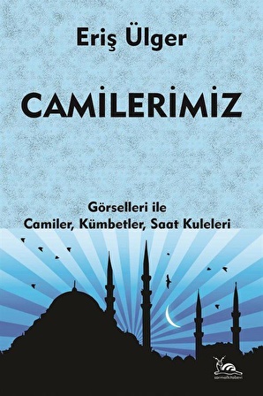 Camilerimiz & Görselleri İle Camiler, Kümbetler, Saat Kuleleri / Eriş Ülger