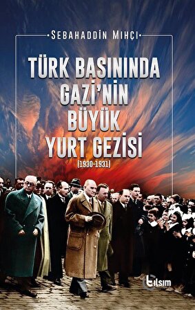 Türk Basınında Gazi'nin Büyük Yurt Gezisi (1930-1931) / Sebahaddin Mıhçı