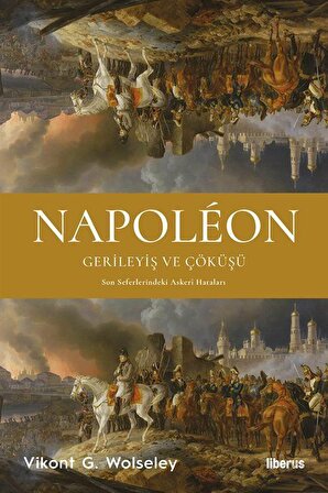 Napoléon - Gerileyiş ve Çöküşü & Son Seferlerindeki Askerî Hataları / Vikont G. Wolseley