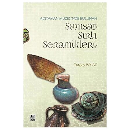 Adıyaman Müzesinde Bulunan Samsat Sırlı Seramikler / Palet Yayınları / Turgay Polat
