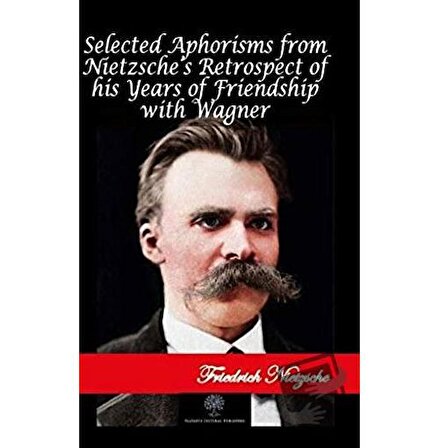 Selected Aphorisms from Nietzsche's Retrospect of his Years of Friendship with Wagner /