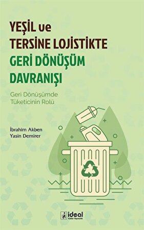 Yeşil ve Tersine Lojistikte Geri Dönüşüm Davranışı & Geri Dönüşümde Tüketicinin Rolü / İbrahim Akben