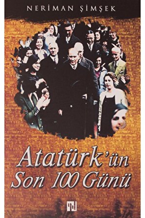 Atatürk'ün Son 100 Günü - Neriman Şimşek 9786257182744