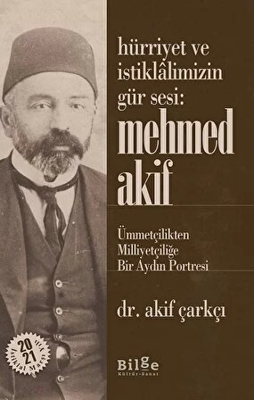 Hürriyet Ve İstiklalimizin Gür Sesi: Mehmed Akif  - Ümmetçilikten Milliyetçiliğe Bir Aydın Portresi