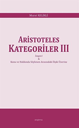Aristoteles Kategoriler III & İsagoci - Konu ve Hakkında Söylenen Arasındaki İlişki Üzerine / Murat Kelikli