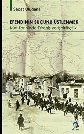 Efendinin Suçunu Üstlenmek - Kürt Tarihinde Direniş ve İşbirlikçilik / Sedat Ulugana