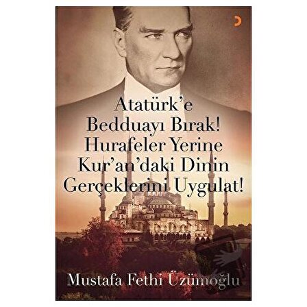 Atatürk’e Bedduayı Bırak! Hurafeler Yerine Kur’an’daki Dinin Gerçeklerini