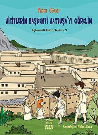 Hititlerin Başkenti Hattuşayı Görelim / Eğlenceli Tarih 3 - Pınar Göçer - İthaki Çocuk Yayınları
