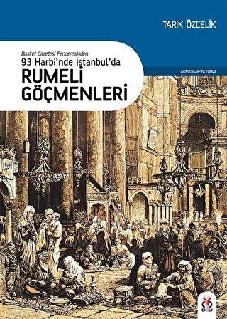 Basiret Gazetesi Penceresinden 93 Harbi'nde İstanbul'da Rumeli Göçmenleri / Tarık Özçelik