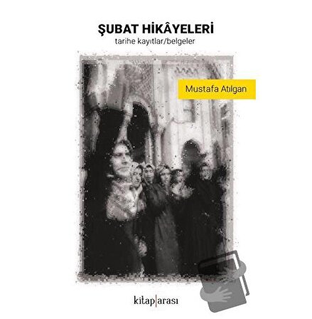 Şubat Hikayeleri (Tarihe Kayıtlar   Belgeler) / Kitap Arası / Mustafa Atılgan