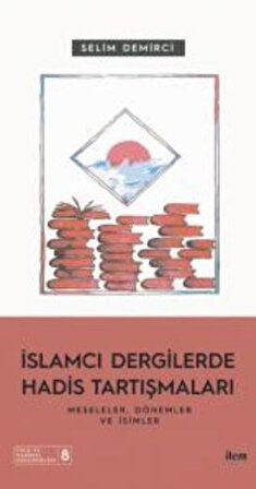İslamcı Dergilerde Hadis Tartışmaları - Meseleler Dönemler Ve İsimler