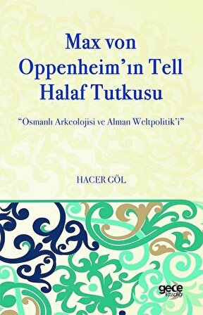 Max Von Oppenheim'in Tell Halaf Tutkusu & Osmanlı Arkeolojisi ve Alman Weltpolitik'i / Hacer Göl
